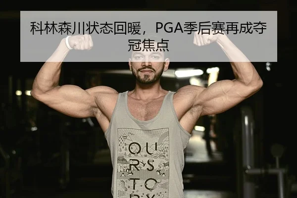 科林森川状态回暖，PGA季后赛再成夺冠焦点